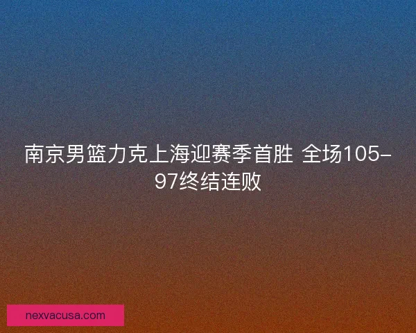 南京男篮力克上海迎赛季首胜 全场105-97终结连败
